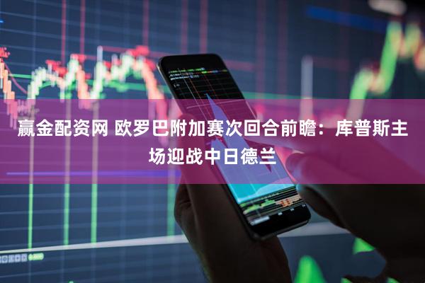 赢金配资网 欧罗巴附加赛次回合前瞻：库普斯主场迎战中日德兰