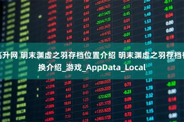 高升网 明末渊虚之羽存档位置介绍 明末渊虚之羽存档替换介绍_游戏_AppData_Local