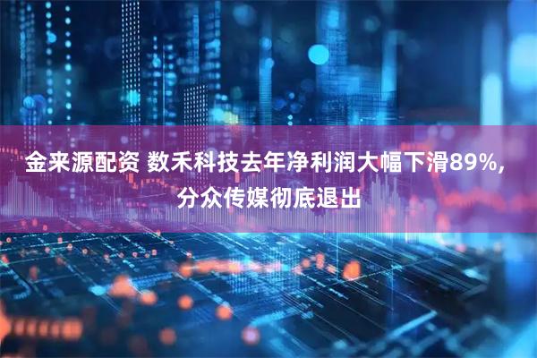 金来源配资 数禾科技去年净利润大幅下滑89%, 分众传媒彻底退出