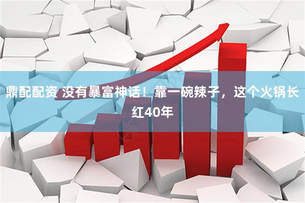 鼎配配资 没有暴富神话!靠一碗辣子,这个火锅长红40年