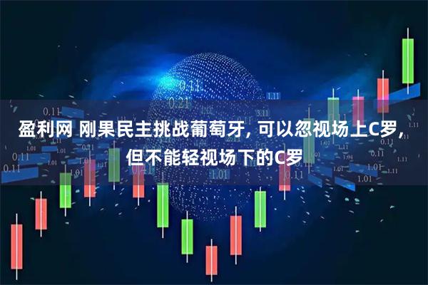 盈利网 刚果民主挑战葡萄牙, 可以忽视场上C罗, 但不能轻视场下的C罗