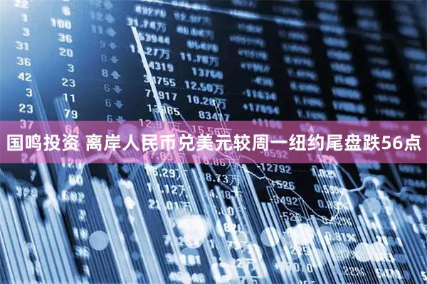 国鸣投资 离岸人民币兑美元较周一纽约尾盘跌56点