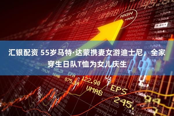 汇银配资 55岁马特·达蒙携妻女游迪士尼，全家穿生日队T恤为女儿庆生