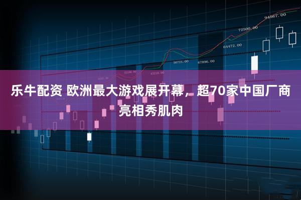 乐牛配资 欧洲最大游戏展开幕，超70家中国厂商亮相秀肌肉